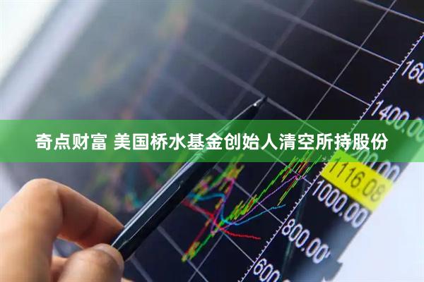 奇点财富 美国桥水基金创始人清空所持股份