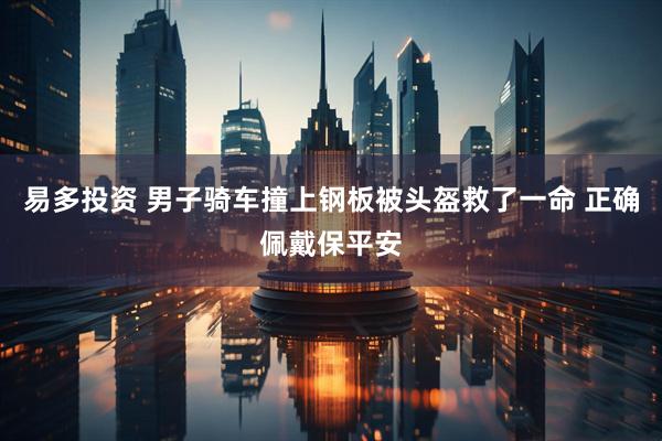 易多投资 男子骑车撞上钢板被头盔救了一命 正确佩戴保平安