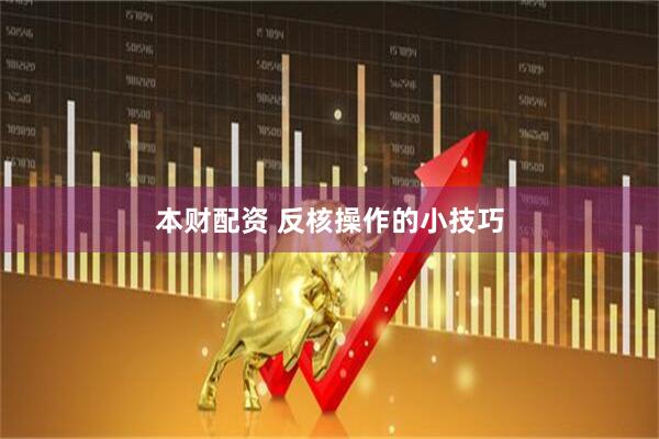 本财配资 反核操作的小技巧
