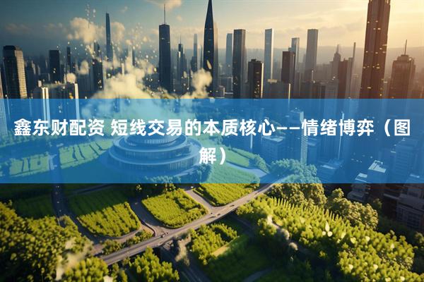 鑫东财配资 短线交易的本质核心——情绪博弈（图解）