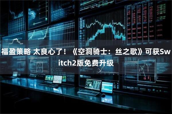 福盈策略 太良心了！《空洞骑士：丝之歌》可获Switch2版免费升级
