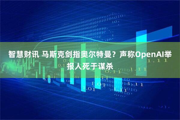 智慧财讯 马斯克剑指奥尔特曼？声称OpenAI举报人死于谋杀