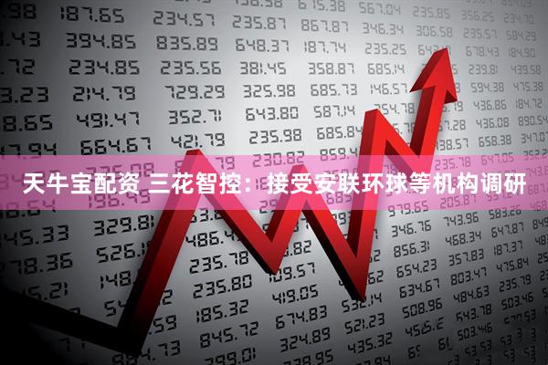 天牛宝配资 三花智控：接受安联环球等机构调研