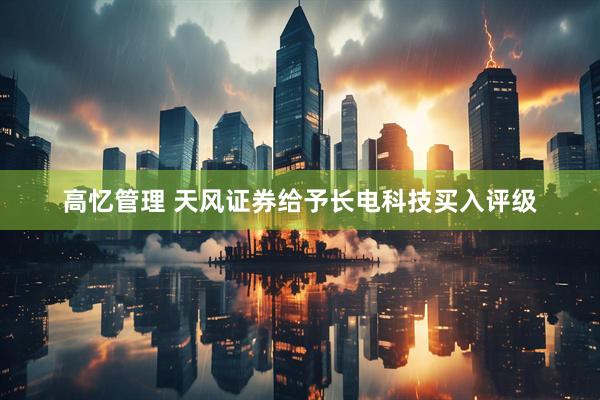 高忆管理 天风证券给予长电科技买入评级