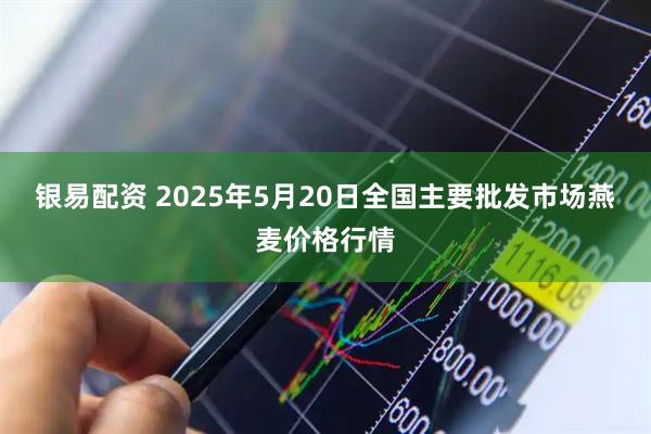 银易配资 2025年5月20日全国主要批发市场燕麦价格行情