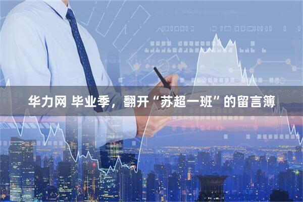 华力网 毕业季，翻开“苏超一班”的留言簿