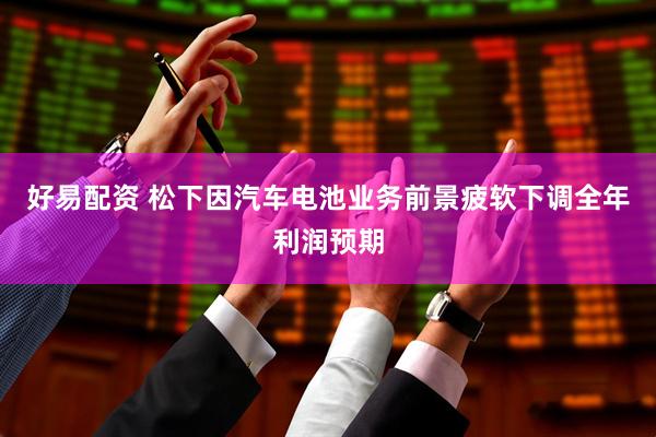 好易配资 松下因汽车电池业务前景疲软下调全年利润预期