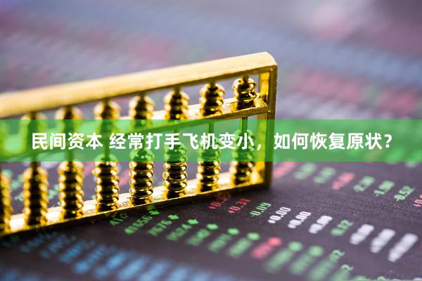 民间资本 经常打手飞机变小，如何恢复原状？