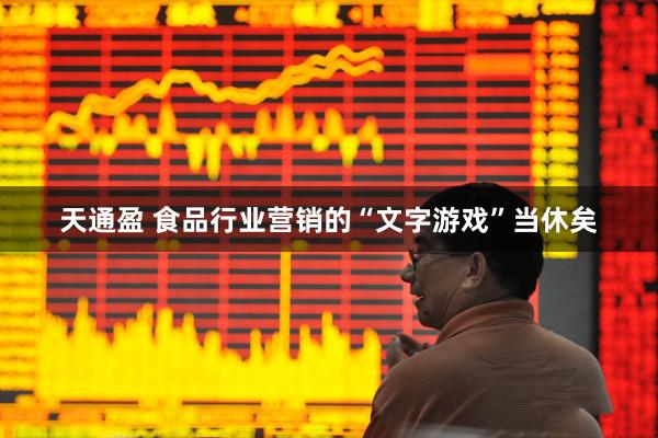 天通盈 食品行业营销的“文字游戏”当休矣