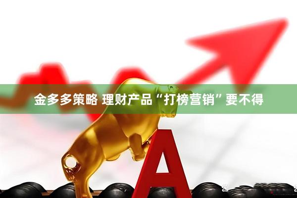 金多多策略 理财产品“打榜营销”要不得