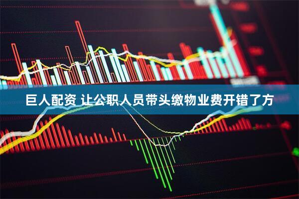 巨人配资 让公职人员带头缴物业费开错了方